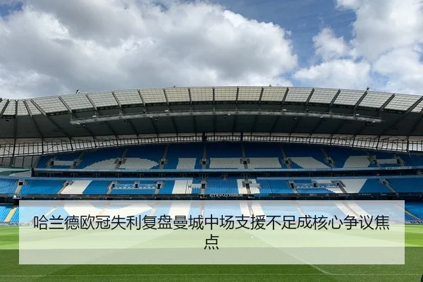 哈兰德欧冠失利复盘曼城中场支援不足成核心争议焦点