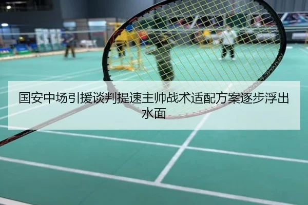 国安中场引援谈判提速主帅战术适配方案逐步浮出水面