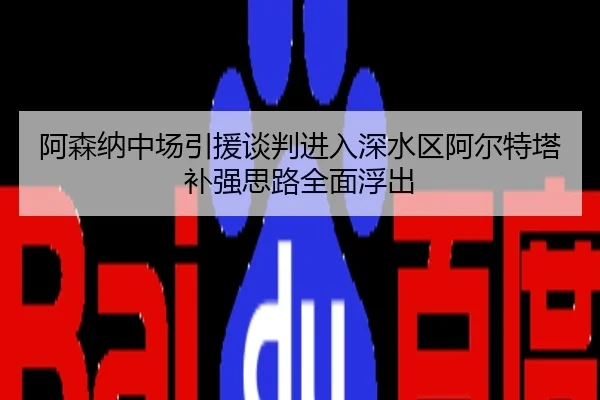阿森纳中场引援谈判进入深水区阿尔特塔补强思路全面浮出